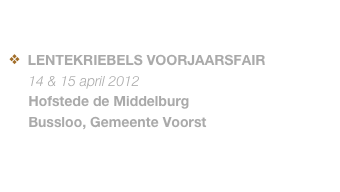 

  LENTEKRIEBELS VOORJAARSFAIR
     14 & 15 april 2012
     Hofstede de Middelburg
     Bussloo, Gemeente Voorst 
